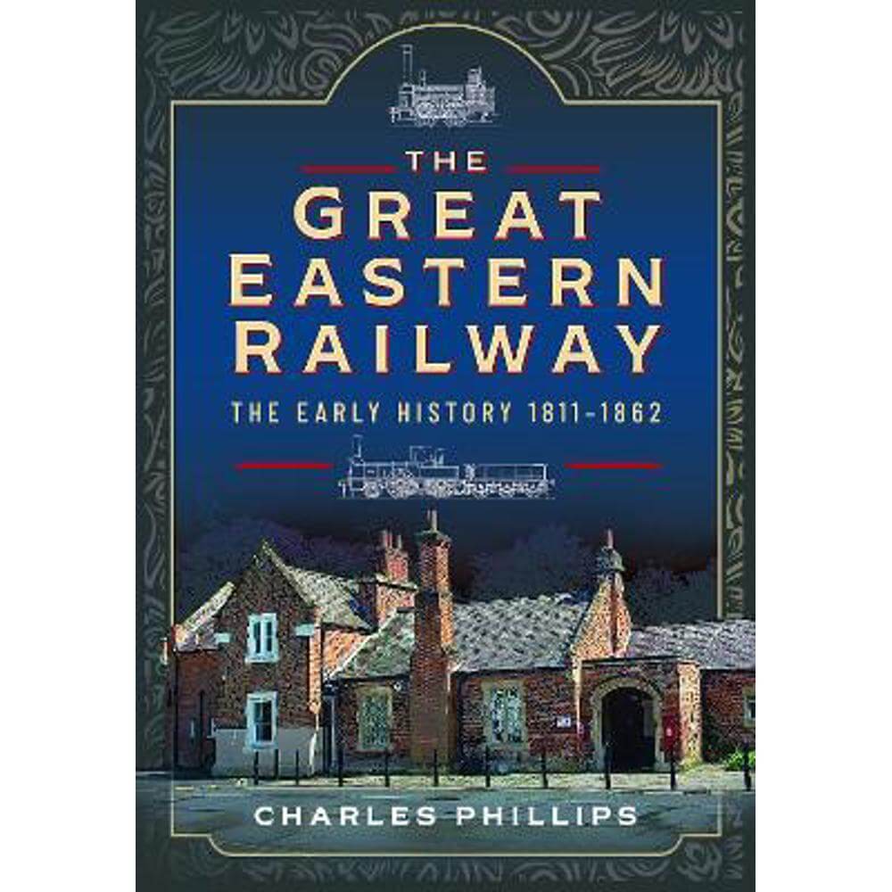 The Great Eastern Railway, The Early History, 1811-1862 (Hardback) - Charles Phillips